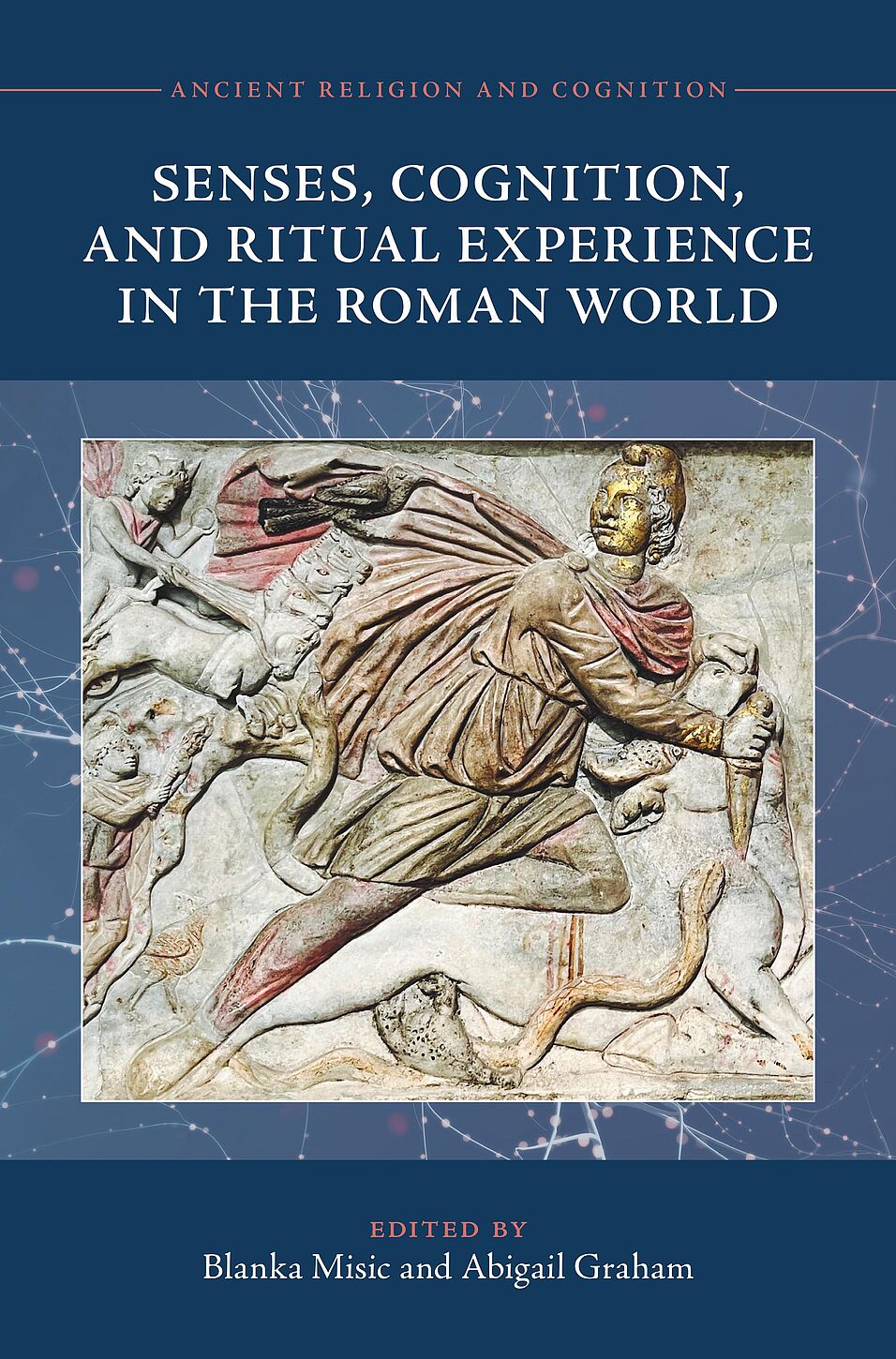 Ancient Religion and Cognition, Senses, Cognition, and Ritual Experience in the Roman World, Edited by Blanka Misic and Abigail Graham
